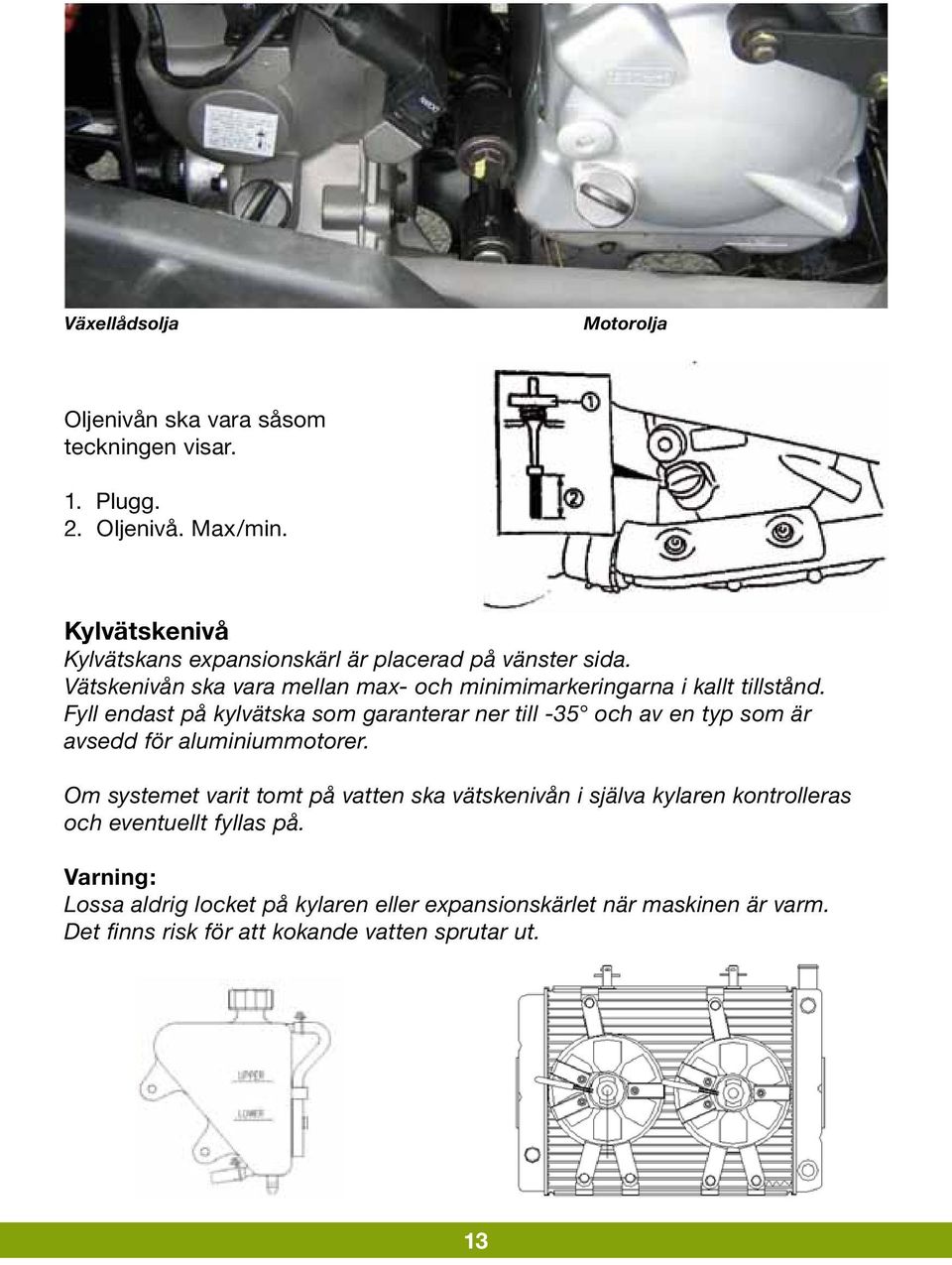 Fyll endast på kylvätska som garanterar ner till -35 och av en typ som är avsedd för aluminiummotorer.