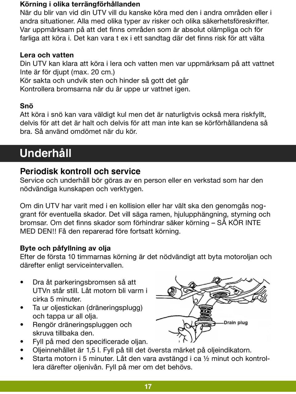 Det kan vara t ex i ett sandtag där det finns risk för att välta Lera och vatten Din UTV kan klara att köra i lera och vatten men var uppmärksam på att vattnet Inte är för djupt (max. 20 cm.