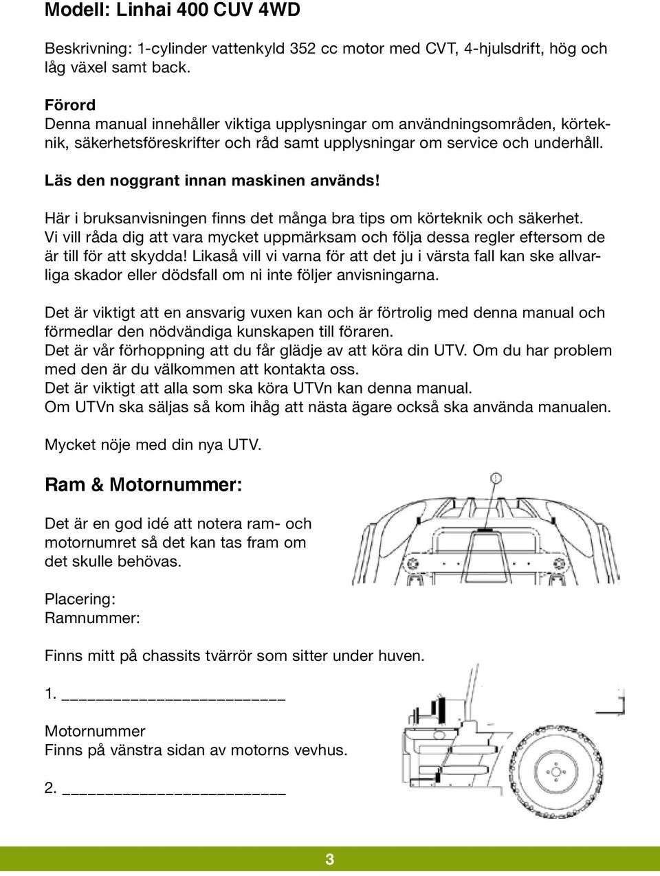 Här i bruksanvisningen finns det många bra tips om körteknik och säkerhet. Vi vill råda dig att vara mycket uppmärksam och följa dessa regler eftersom de är till för att skydda!