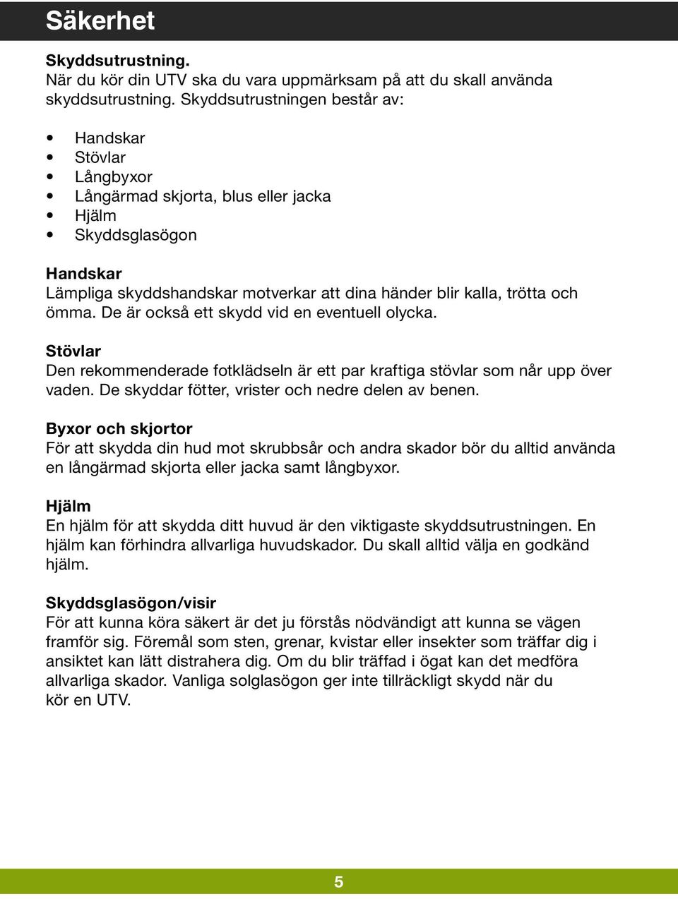 ömma. De är också ett skydd vid en eventuell olycka. Stövlar Den rekommenderade fotklädseln är ett par kraftiga stövlar som når upp över vaden. De skyddar fötter, vrister och nedre delen av benen.