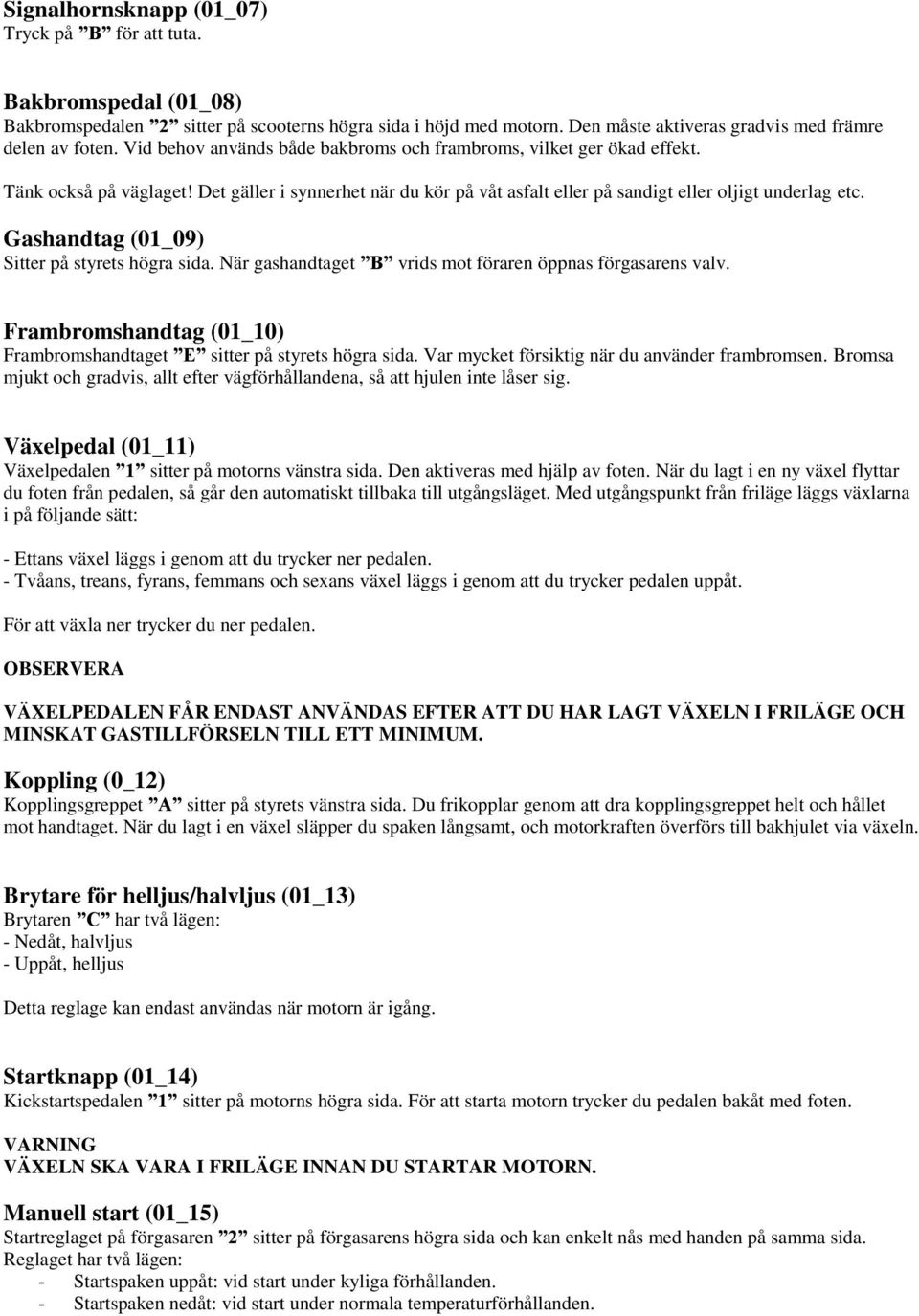 Gashandtag (01_09) Sitter på styrets högra sida. När gashandtaget B vrids mot föraren öppnas förgasarens valv. Frambromshandtag (01_10) Frambromshandtaget E sitter på styrets högra sida.