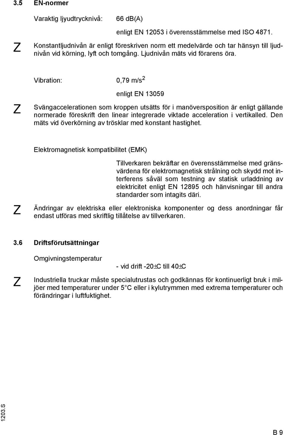 Vibration: 0,79 m/s 2 Z enligt EN 13059 Svängaccelerationen som kroppen utsätts för i manöversposition är enligt gällande normerade föreskrift den linear integrerade viktade acceleration i