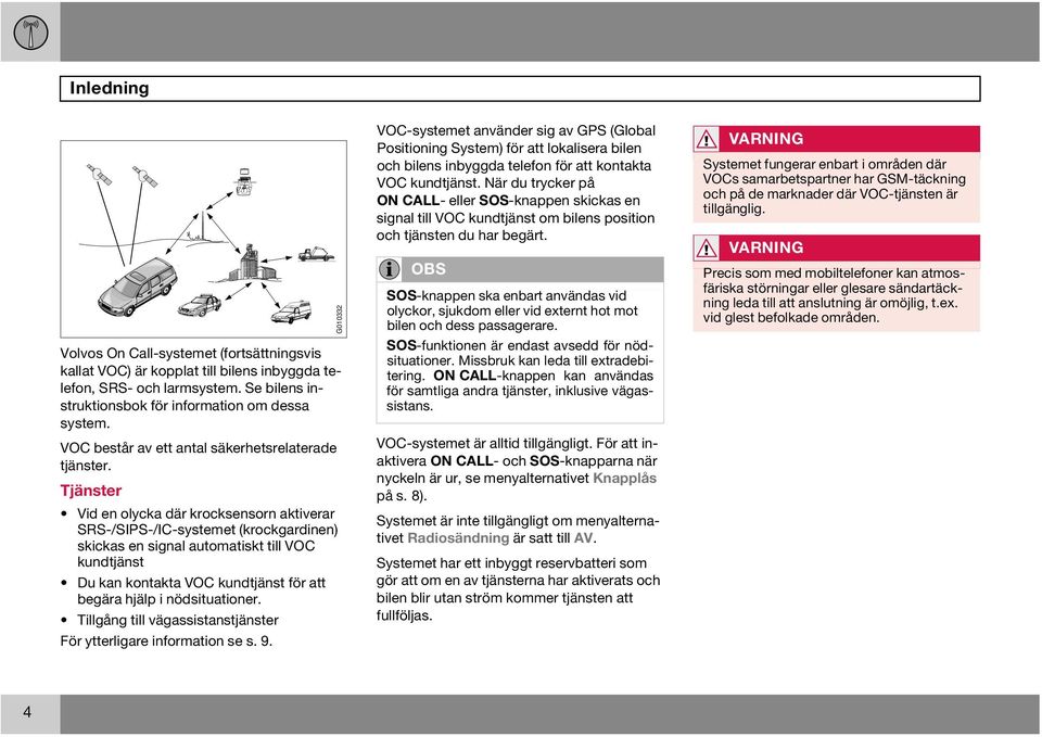 Tjänster Vid en olycka där krocksensorn aktiverar SRS-/SIPS-/IC-systemet (krockgardinen) skickas en signal automatiskt till VOC kundtjänst Du kan kontakta VOC kundtjänst för att begära hjälp i