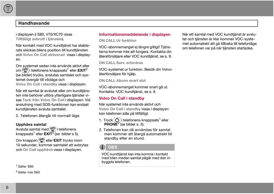 Om systemet sedan inte används aktivt eller om i telefonens knappsats 1 eller EXIT 2 (se bilder) trycks, avslutas samtalet och systemet övergår till viloläge och Volvo On Call i standby visas i