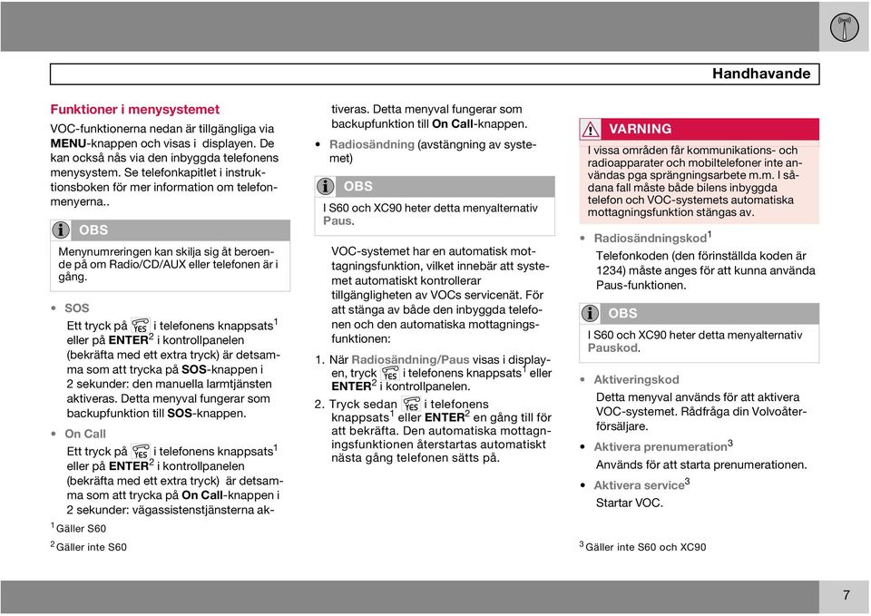 SOS Ett tryck på i telefonens knappsats 1 eller på ENTER 2 i kontrollpanelen (bekräfta med ett extra tryck) är detsamma som att trycka på SOS-knappen i 2 sekunder: den manuella larmtjänsten aktiveras.