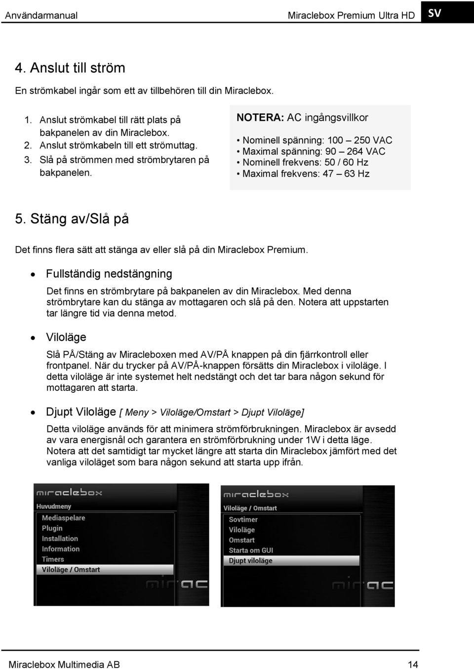 NOTERA: AC ingångsvillkor Nominell spänning: 100 250 VAC Maximal spänning: 90 264 VAC Nominell frekvens: 50 / 60 Hz Maximal frekvens: 47 63 Hz 5.