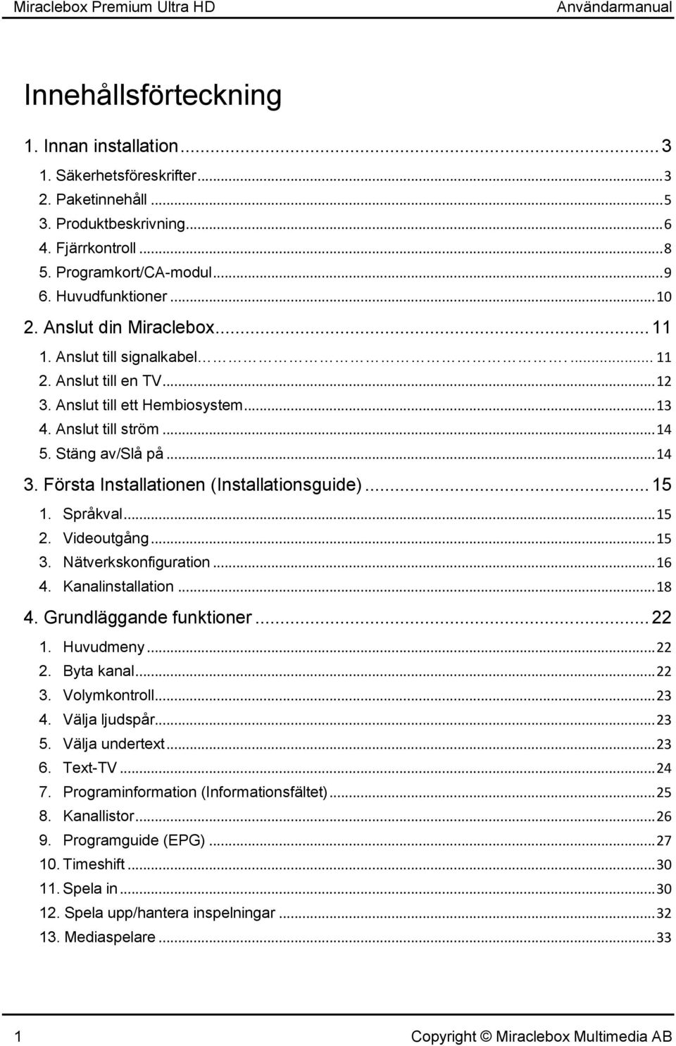 Anslut till ström... 14 5. Stäng av/slå på... 14 3. Första Installationen (Installationsguide)... 15 1. Språkval... 15 2. Videoutgång... 15 3. Nätverkskonfiguration... 16 4. Kanalinstallation... 18 4.