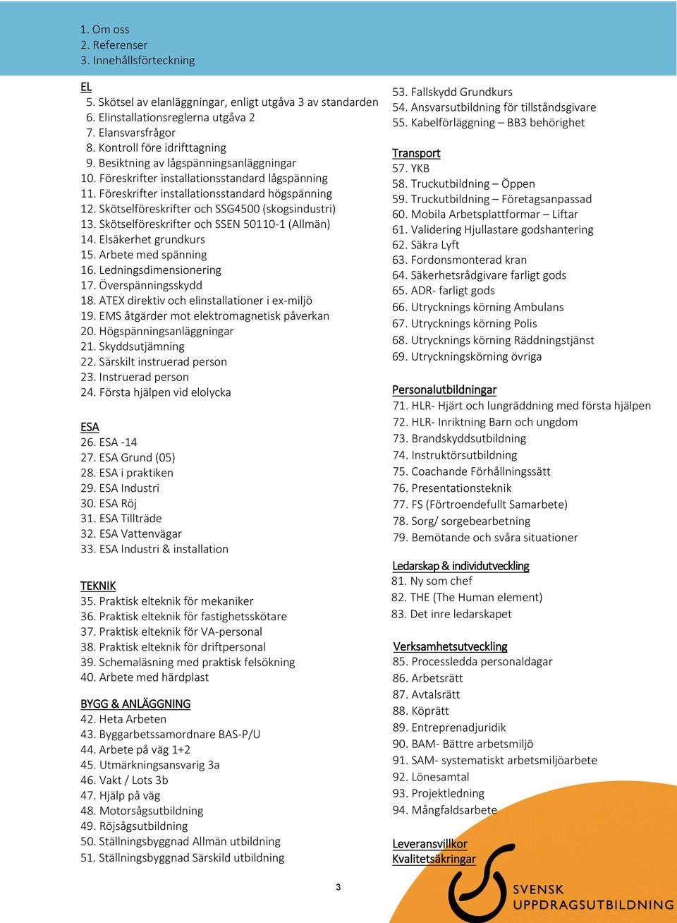 Skötselföreskrifter och SSEN 50110-1 (Allmän) 14. Elsäkerhet grundkurs 15. Arbete med spänning 16. Ledningsdimensionering 17. Överspänningsskydd 18. ATEX direktiv och elinstallationer i ex-miljö 19.