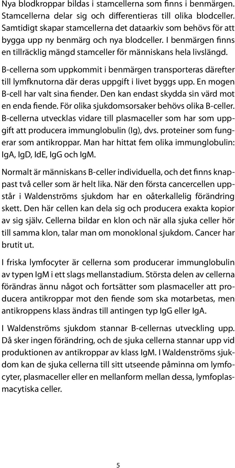 B-cellerna som uppkommit i benmärgen transporteras därefter till lymfknutorna där deras uppgift i livet byggs upp. En mogen B-cell har valt sina fiender.