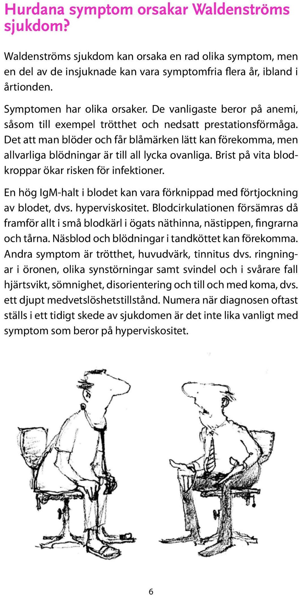 Det att man blöder och får blåmärken lätt kan förekomma, men allvarliga blödningar är till all lycka ovanliga. Brist på vita blodkroppar ökar risken för infektioner.