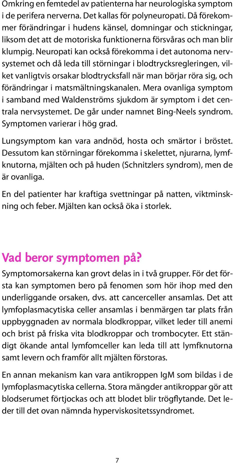 Neuropati kan också förekomma i det autonoma nervsystemet och då leda till störningar i blodtrycksregleringen, vilket vanligtvis orsakar blodtrycksfall när man börjar röra sig, och förändringar i