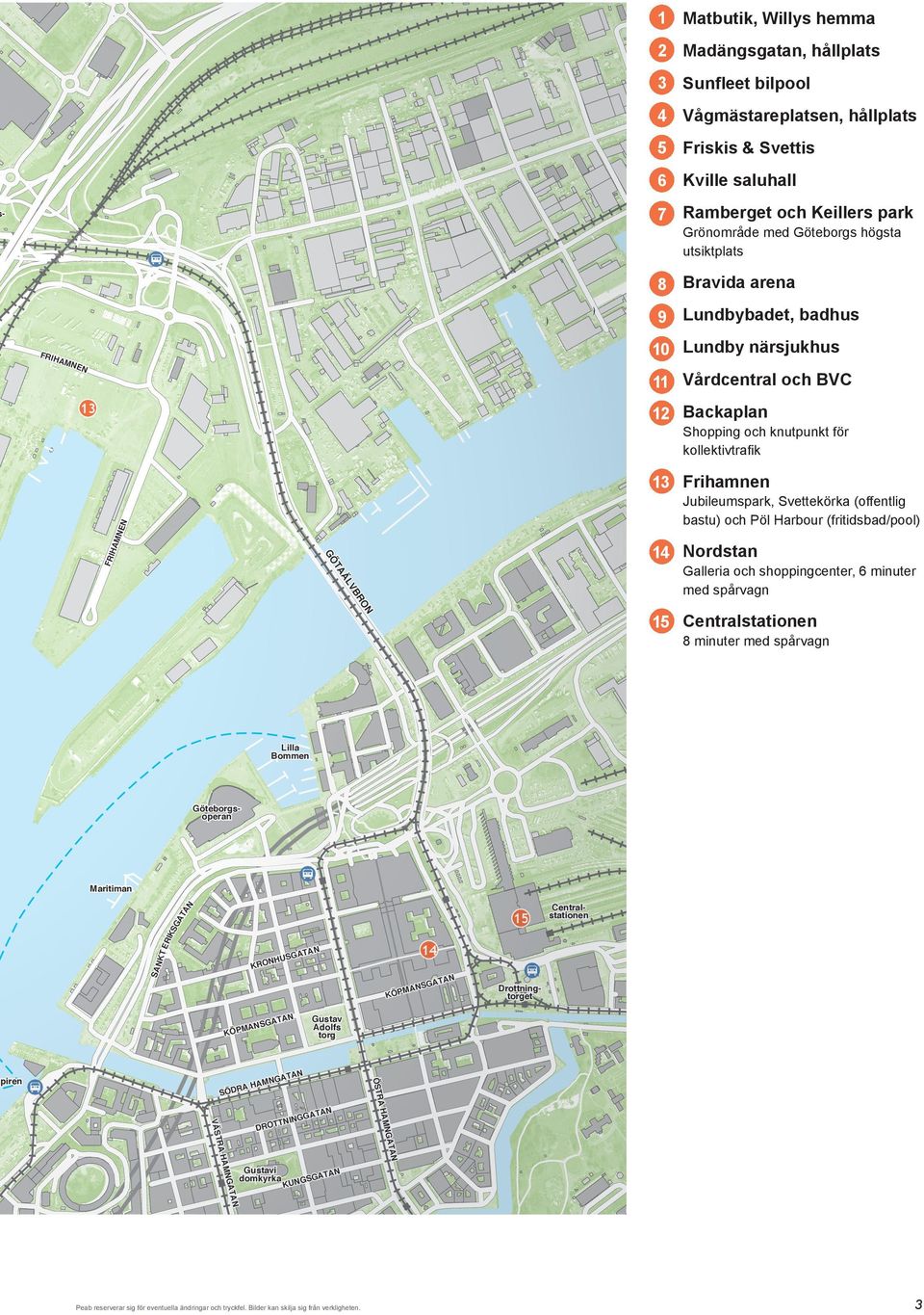 Pöl Harbour (fritidsbad/pool) 14 ordstan Ö alleria och shoppingcenter, 6 minuter med spårvagn VB Ä TA RO 15 Centralstationen 8 minuter med spårvagn illa Bommen öteborgsoperan IS A TA Maritiman ER 15