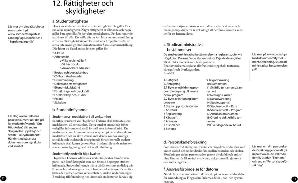 Här finns också andra dokument som styr skolan verksamhet. 12. Rättigheter och skyldigheter a. Studenträttigheter Den som studerar har ett stort antal rättigheter.