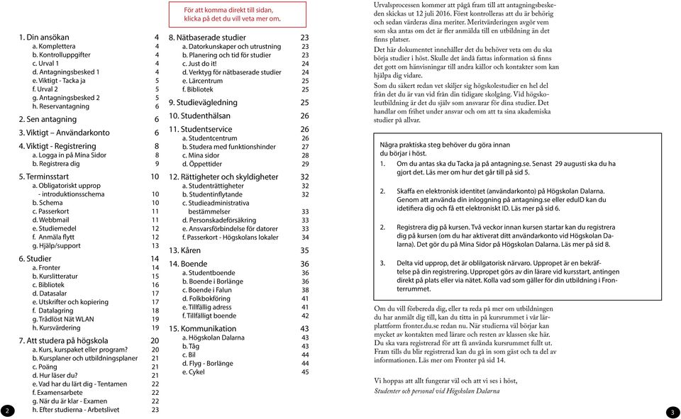 Webbmail 11 e. Studiemedel 12 f. Anmäla flytt 12 g. Hjälp/support 13 6. Studier 14 a. Fronter 14 b. Kurslitteratur 15 c. Bibliotek 16 d. Datasalar 17 e. Utskrifter och kopiering 17 f.