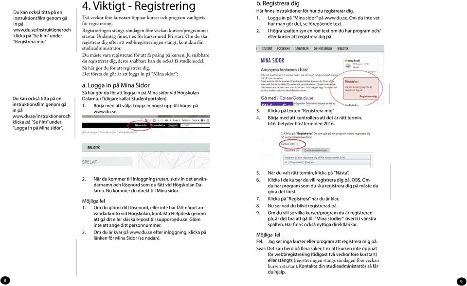 Undantag finns, t ex för kurser med Fri start. Om du ska registrera dig efter att webbregistreringen stängt, kontakta din studieadministratör. Du måste vara registrerad för att få poäng på kursen.