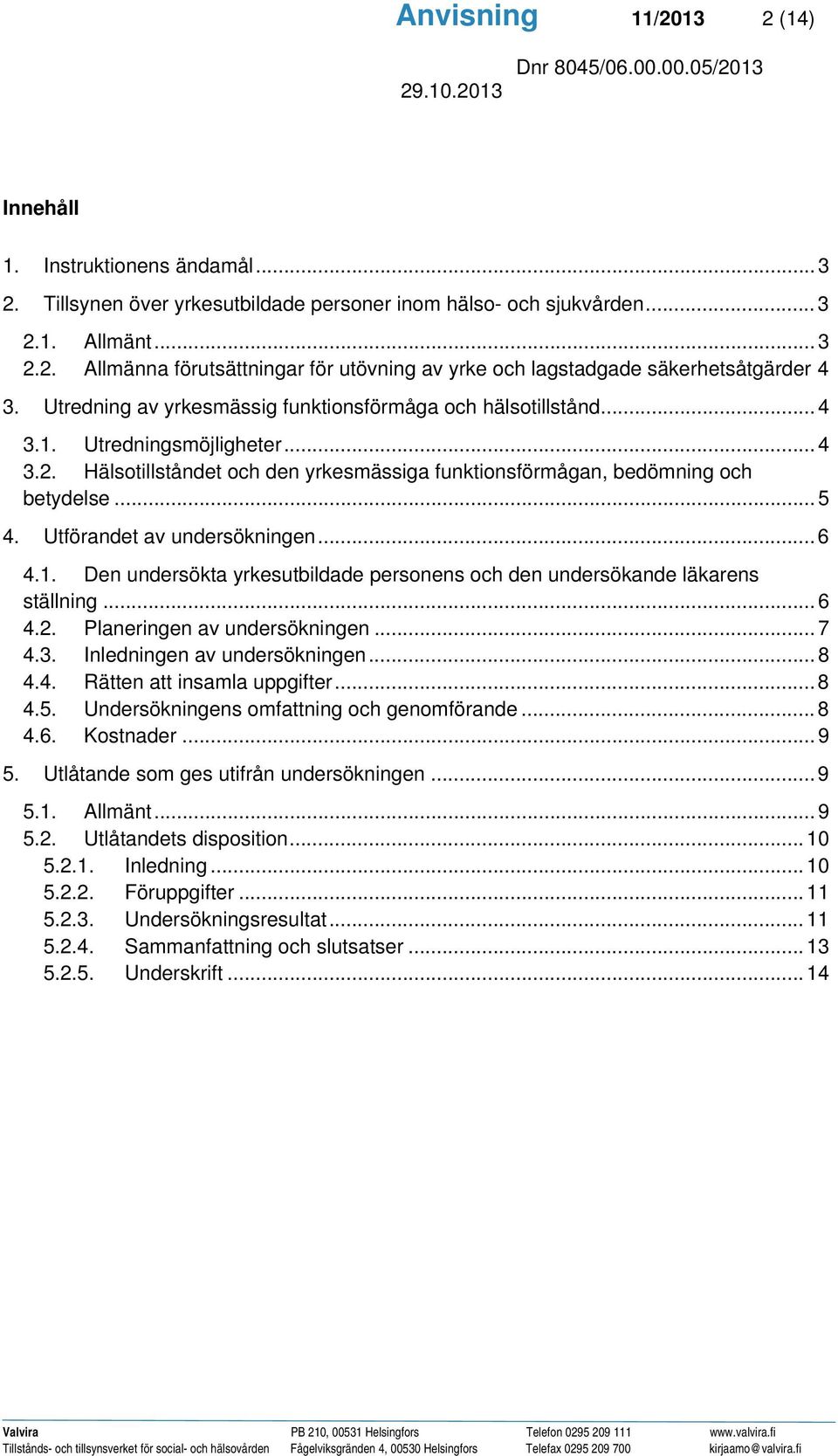 Utförandet av undersökningen... 6 4.1. Den undersökta yrkesutbildade personens och den undersökande läkarens ställning... 6 4.2. Planeringen av undersökningen... 7 4.3. Inledningen av undersökningen.