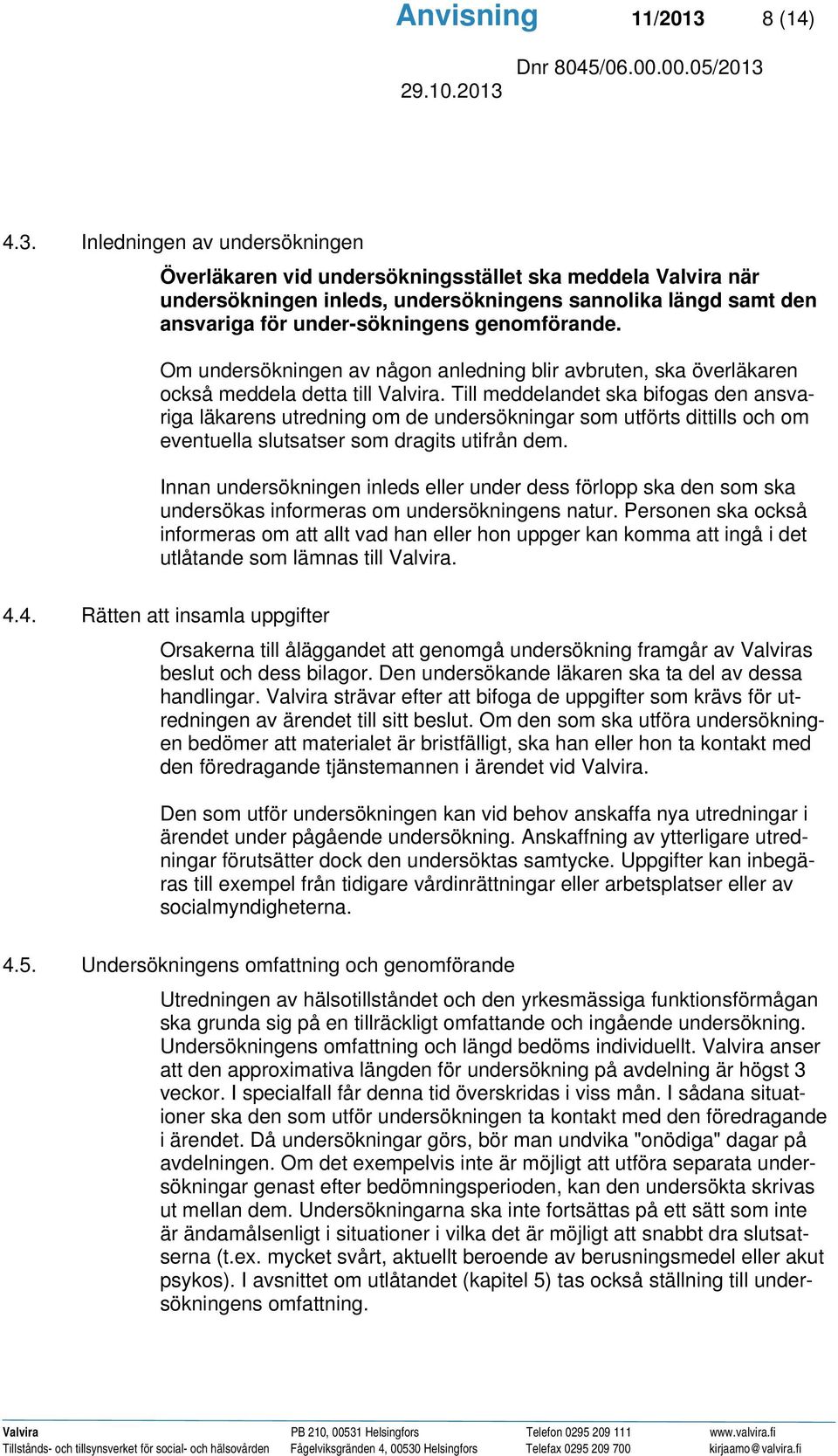 Inledningen av undersökningen Överläkaren vid undersökningsstället ska meddela Valvira när undersökningen inleds, undersökningens sannolika längd samt den ansvariga för under-sökningens genomförande.