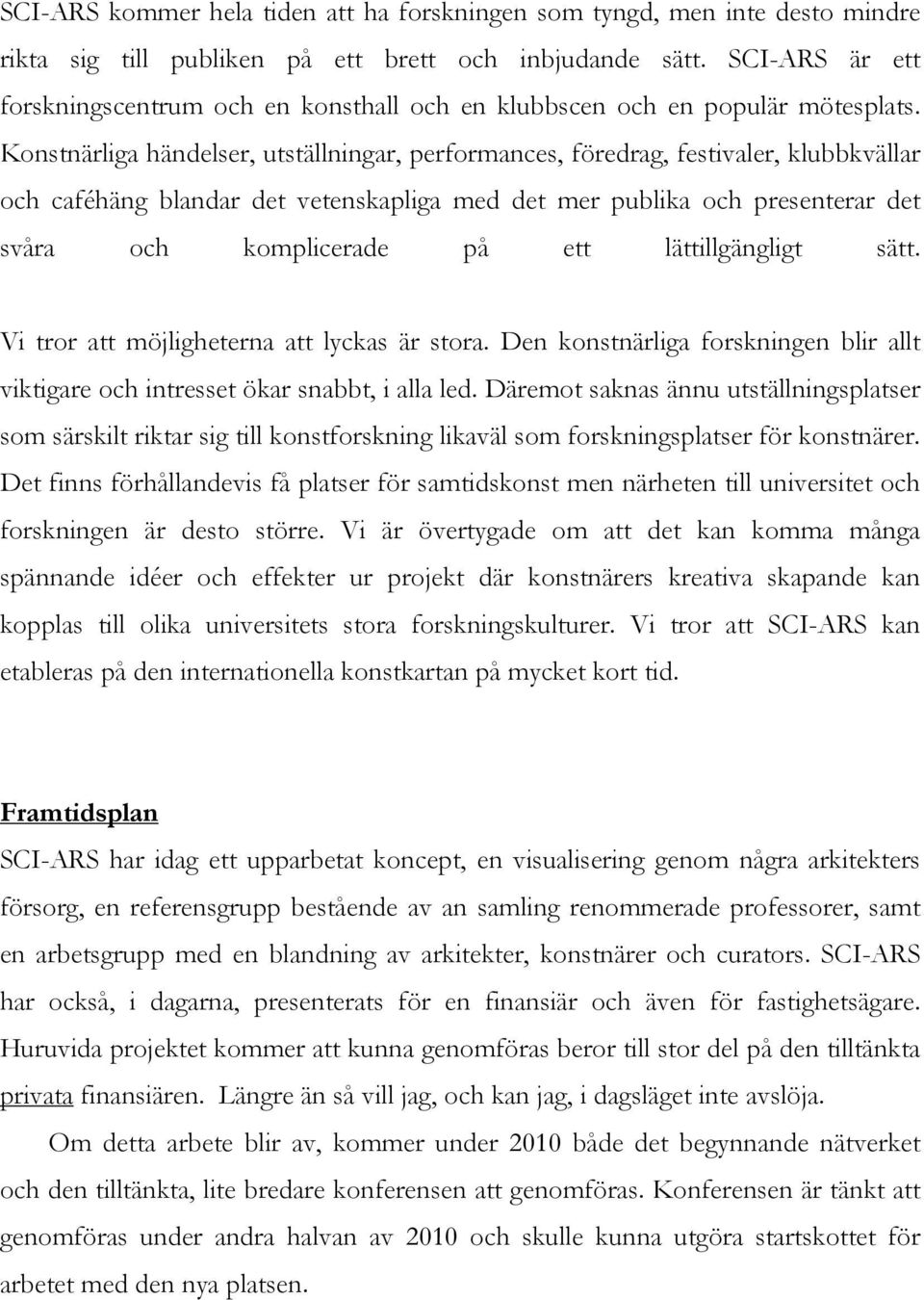 Konstnärliga händelser, utställningar, performances, föredrag, festivaler, klubbkvällar och caféhäng blandar det vetenskapliga med det mer publika och presenterar det svåra och komplicerade på ett