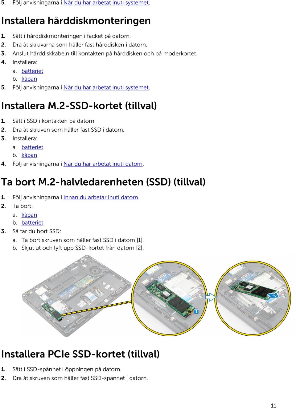 2-SSD-kortet (tillval) 1. Sätt i SSD i kontakten på datorn. 2. Dra åt skruven som håller fast SSD i datorn. 3. Installera: a. batteriet b. kåpan 4.