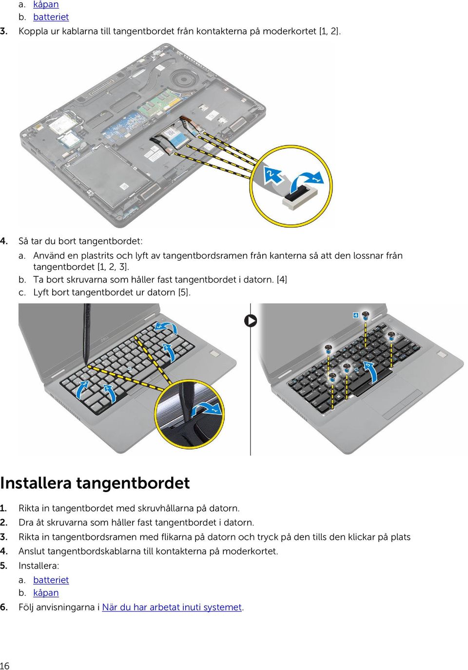 Lyft bort tangentbordet ur datorn [5]. Installera tangentbordet 1. Rikta in tangentbordet med skruvhållarna på datorn. 2. Dra åt skruvarna som håller fast tangentbordet i datorn. 3.