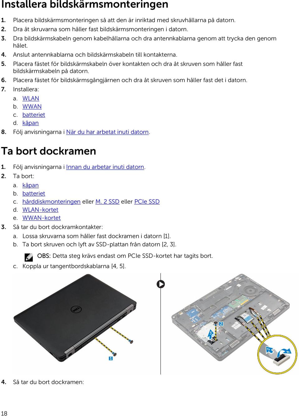 Placera fästet för bildskärmskabeln över kontakten och dra åt skruven som håller fast bildskärmskabeln på datorn. 6.