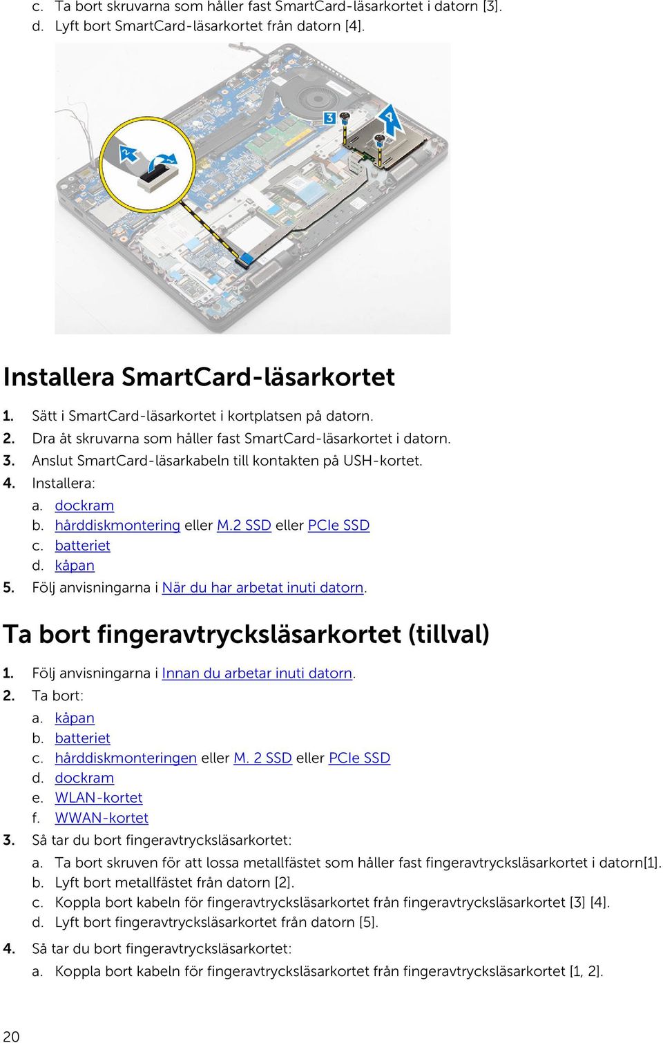 Installera: a. dockram b. hårddiskmontering eller M.2 SSD eller PCIe SSD c. batteriet d. kåpan 5. Följ anvisningarna i När du har arbetat inuti datorn. Ta bort fingeravtrycksläsarkortet (tillval) 1.