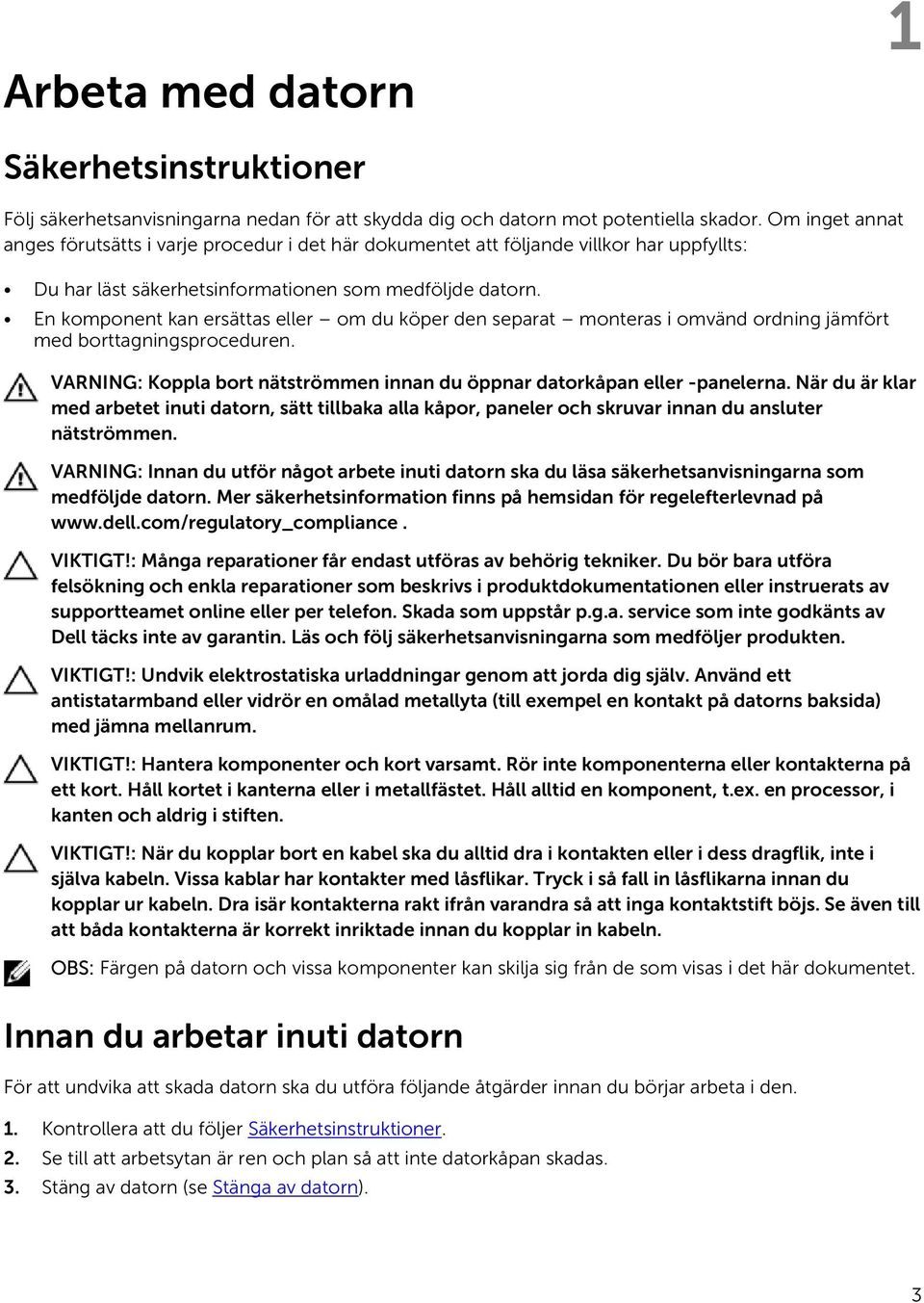 En komponent kan ersättas eller om du köper den separat monteras i omvänd ordning jämfört med borttagningsproceduren. VARNING: Koppla bort nätströmmen innan du öppnar datorkåpan eller -panelerna.