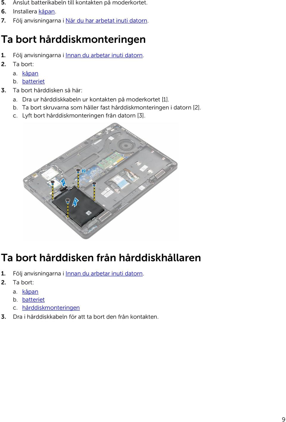 Dra ur hårddiskkabeln ur kontakten på moderkortet [1]. b. Ta bort skruvarna som håller fast hårddiskmonteringen i datorn [2]. c.