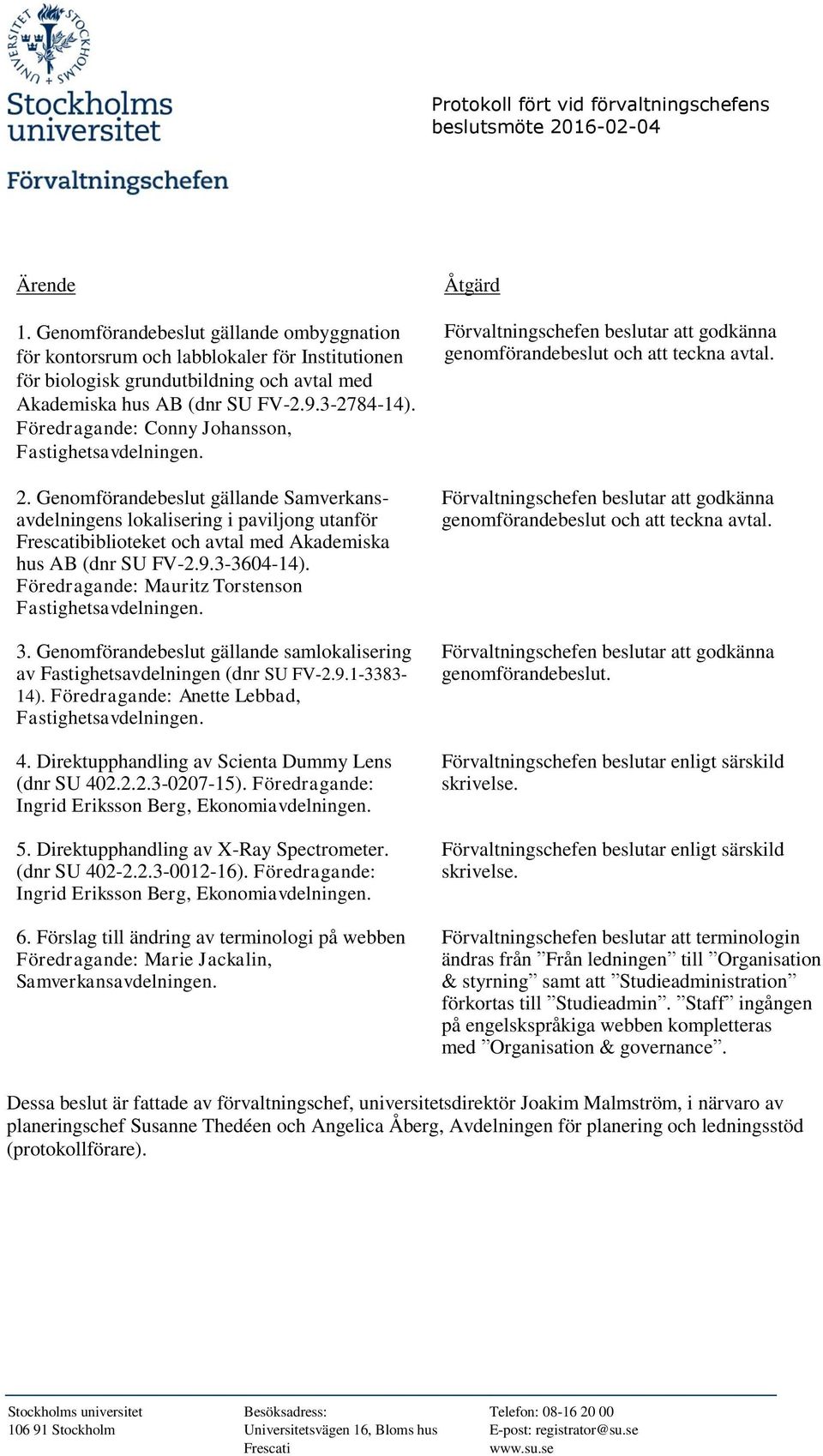 Föredragande: Mauritz Torstenson 3. Genomförandebeslut gällande samlokalisering av Fastighetsavdelningen (dnr SU FV-2.9.1-3383- 14). Föredragande: Anette Lebbad, 4.