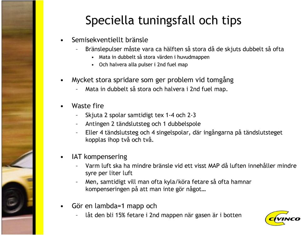 Waste fire Skjuta 2 spolar samtidigt tex 1-4 och 2-3 Antingen 2 tändslutsteg och 1 dubbelspole Eller 4 tändslutsteg och 4 singelspolar, där ingångarna på tändslutsteget kopplas ihop två och två.