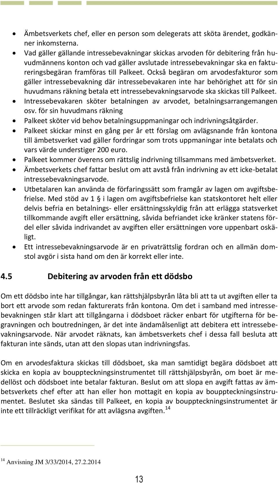 Också begäran om arvodesfakturor som gäller intressebevakning där intressebevakaren inte har behörighet att för sin huvudmans räkning betala ett intressebevakningsarvode ska skickas till Palkeet.