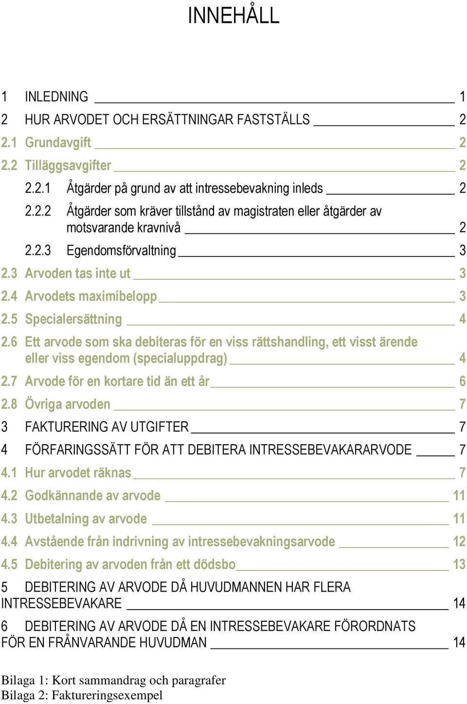 6 Ett arvode som ska debiteras för en viss rättshandling, ett visst ärende eller viss egendom (specialuppdrag) 4 2.7 Arvode för en kortare tid än ett år 6 2.