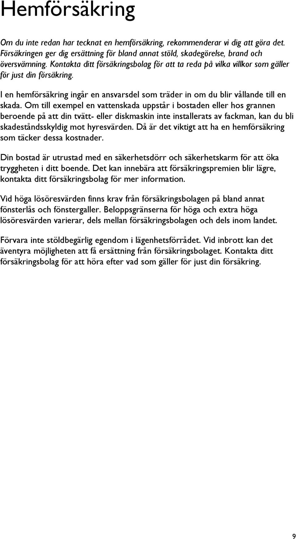 Om till exempel en vattenskada uppstår i bostaden eller hos grannen beroende på att din tvätt- eller diskmaskin inte installerats av fackman, kan du bli skadeståndsskyldig mot hyresvärden.