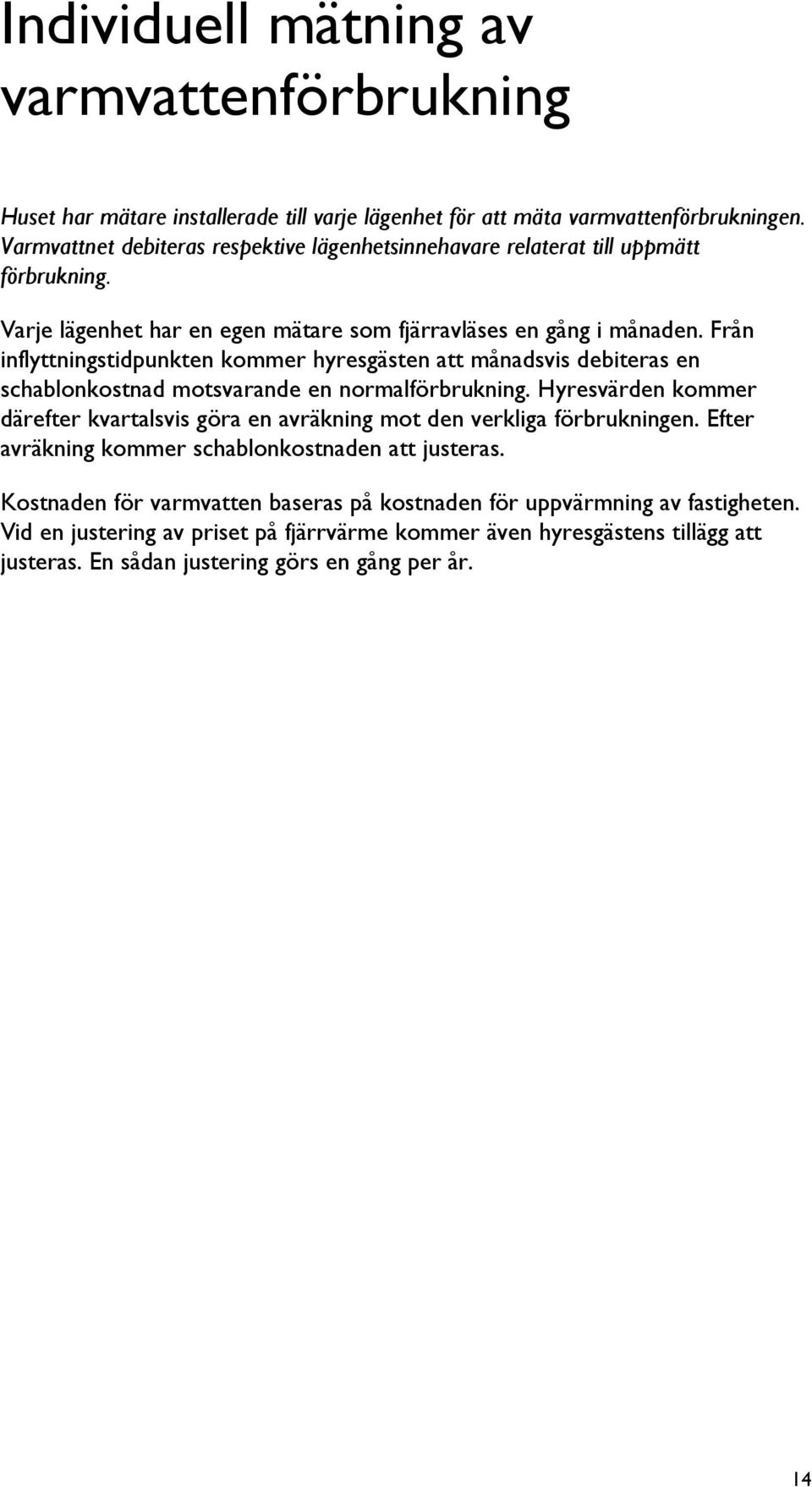 Från inflyttningstidpunkten kommer hyresgästen att månadsvis debiteras en schablonkostnad motsvarande en normalförbrukning.