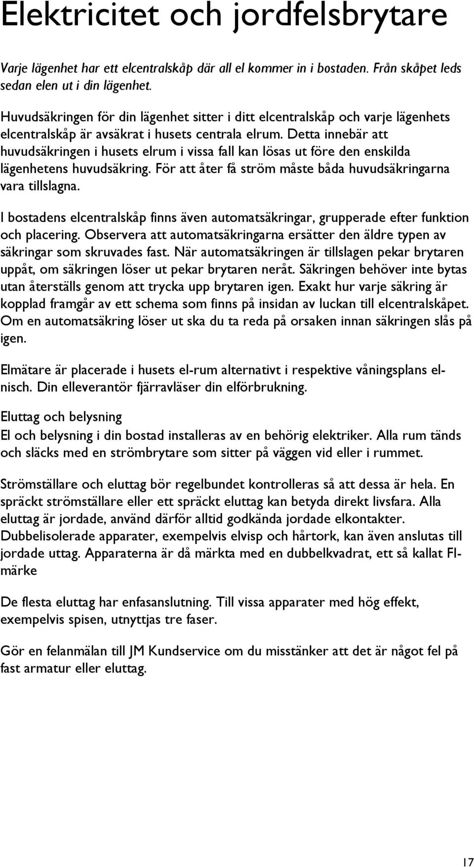 Detta innebär att huvudsäkringen i husets elrum i vissa fall kan lösas ut före den enskilda lägenhetens huvudsäkring. För att åter få ström måste båda huvudsäkringarna vara tillslagna.