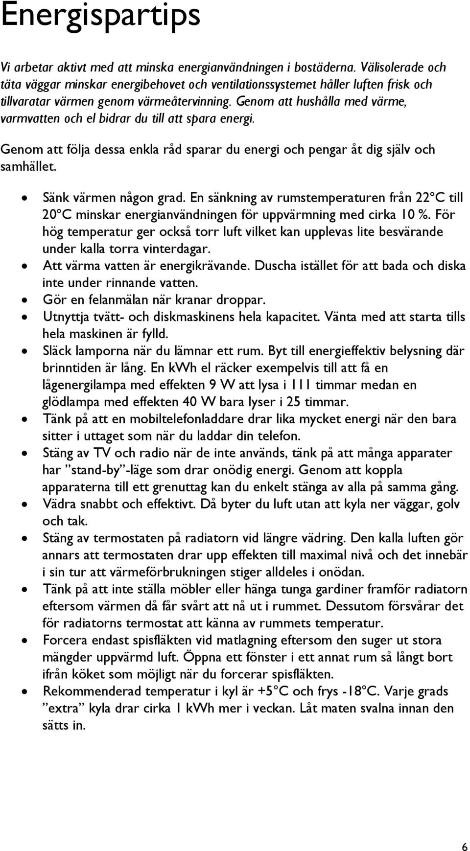 Genom att hushålla med värme, varmvatten och el bidrar du till att spara energi. Genom att följa dessa enkla råd sparar du energi och pengar åt dig själv och samhället. Sänk värmen någon grad.