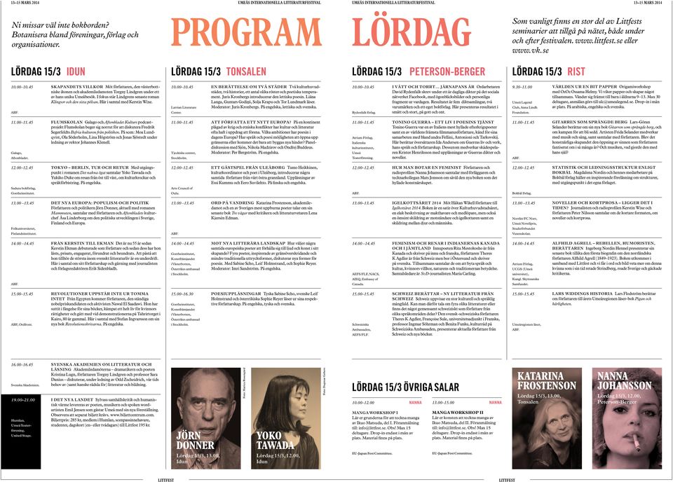 se LÖRDAG 15/3 IDUN LÖRDAG 15/3 TONSALEN LÖRDAG 15/3 PETERSON-BERGER LÖRDAG 15/3 RIST Skapandets villkor Möt författaren, den västerbottniske ikonen och akademiledamoten Torgny Lindgren under ett av