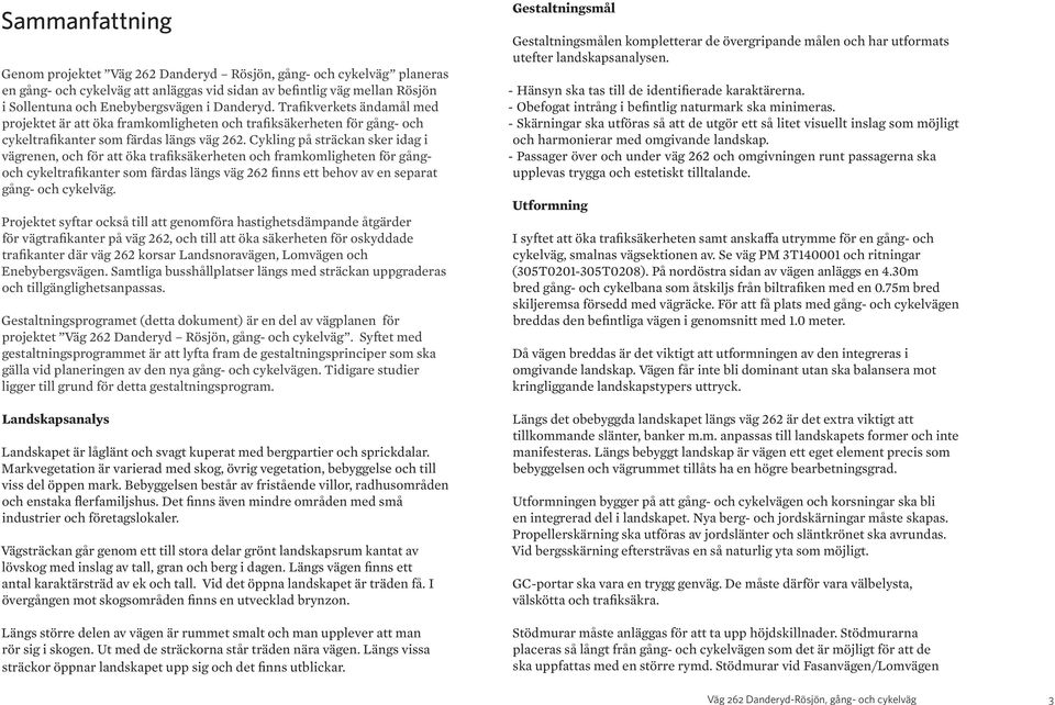 Cykling på sträckan sker idag i vägrenen, och för att öka trafiksäkerheten och framkomligheten för gångoch cykeltrafikanter som färdas längs väg 262 finns ett behov av en separat gång- och cykelväg.