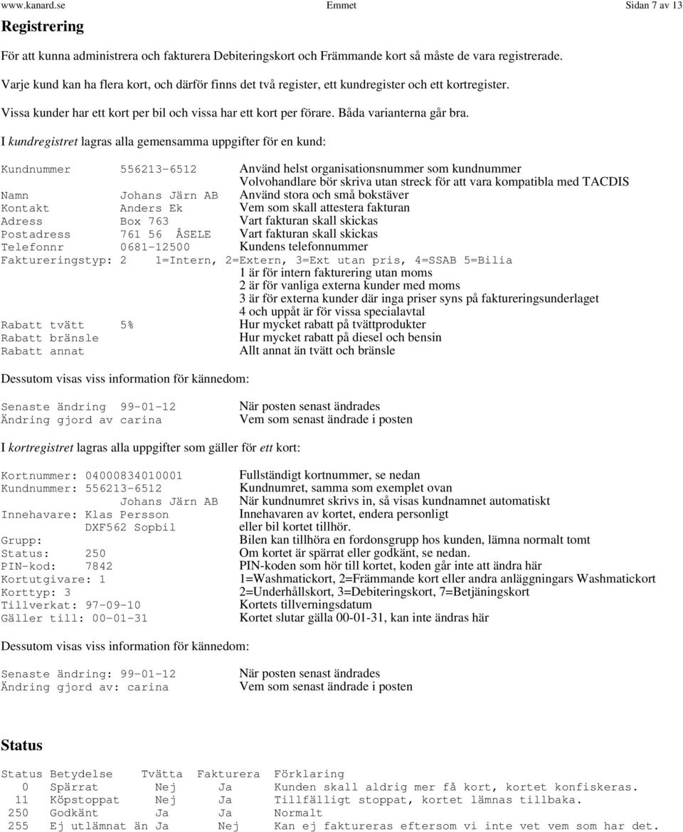 I kundregistret lagras alla gemensamma uppgifter för en kund: Kundnummer 556213-6512 Använd helst organisationsnummer som kundnummer Volvohandlare bör skriva utan streck för att vara kompatibla med