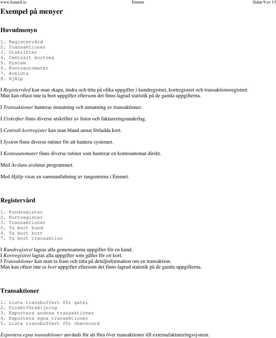 Man kan oftast inte ta bort uppgifter eftersom det finns lagrad statistik på de gamla uppgifterna. I Transaktioner hanteras inmatning och utmatning av transaktioner.