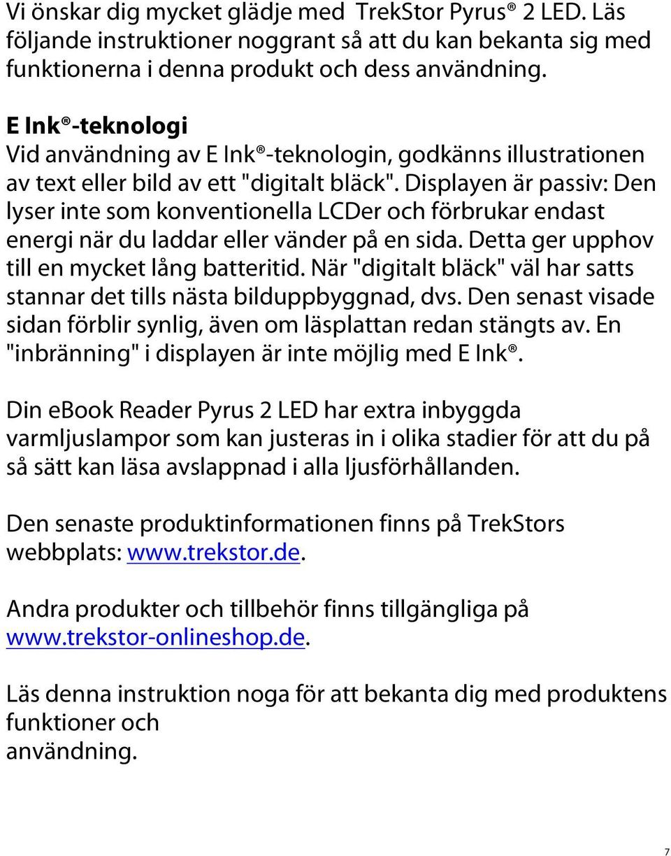 Displayen är passiv: Den lyser inte som konventionella LCDer och förbrukar endast energi när du laddar eller vänder på en sida. Detta ger upphov till en mycket lång batteritid.