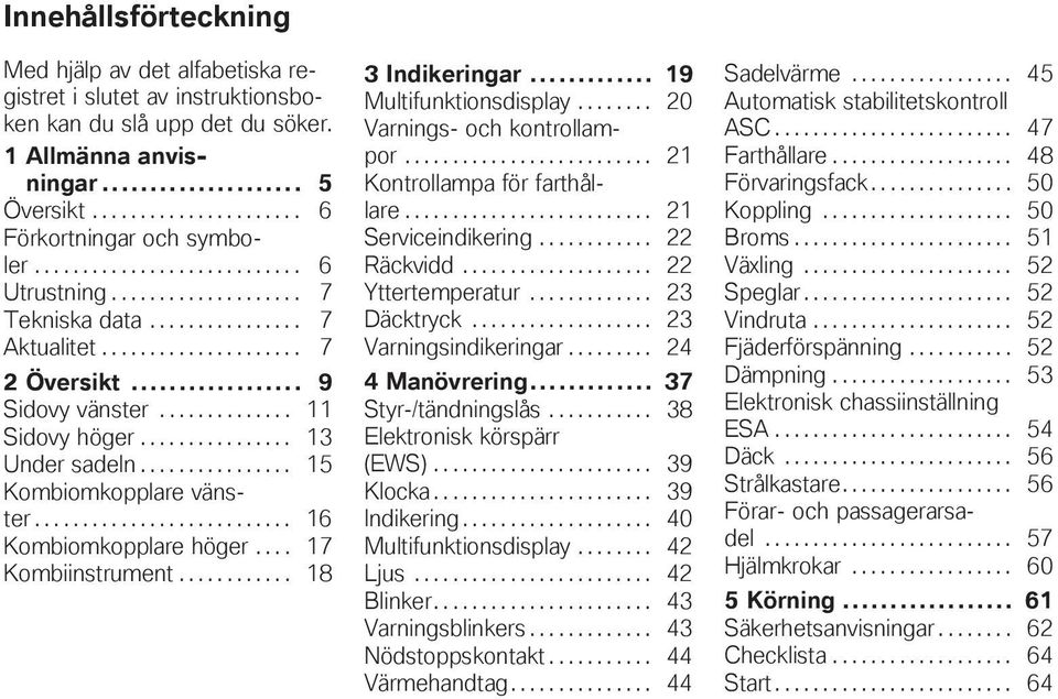 ............... 13 Under sadeln................ 15 Kombiomkopplare vänster........................... 16 Kombiomkopplare höger.... 17 Kombiinstrument............ 18 3 Indikeringar.