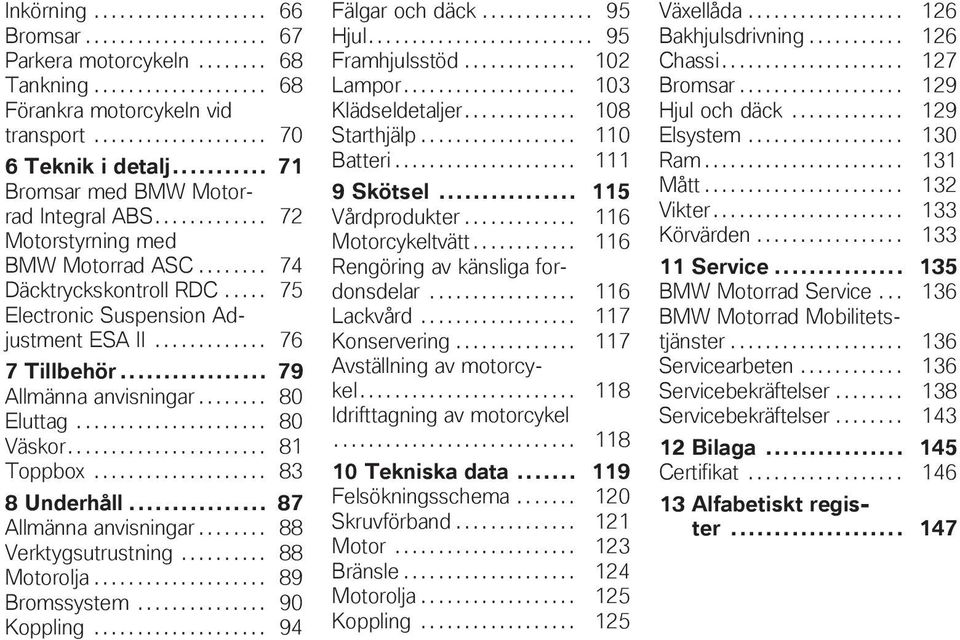 .. 79 Allmänna anvisningar........ 80 Eluttag...................... 80 Väskor....................... 81 Toppbox.................... 83 8 Underhåll... 87 Allmänna anvisningar........ 88 Verktygsutrustning.