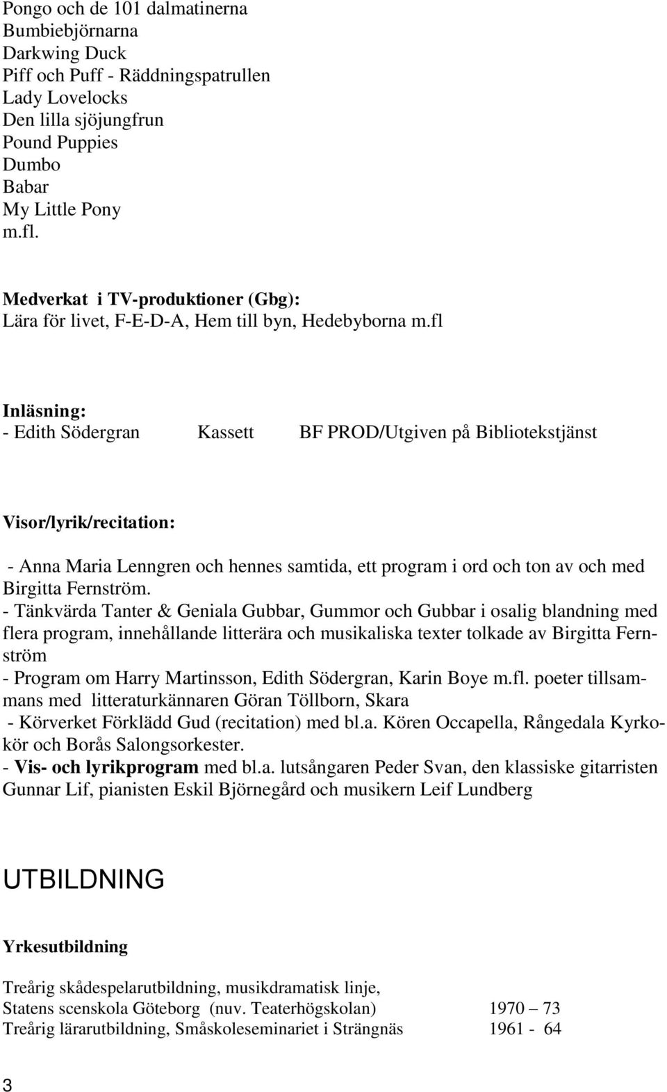 fl Inläsning: - Edith Södergran Kassett BF PROD/Utgiven på Bibliotekstjänst Visor/lyrik/recitation: - Anna Maria Lenngren och hennes samtida, ett program i ord och ton av och med Birgitta Fernström.