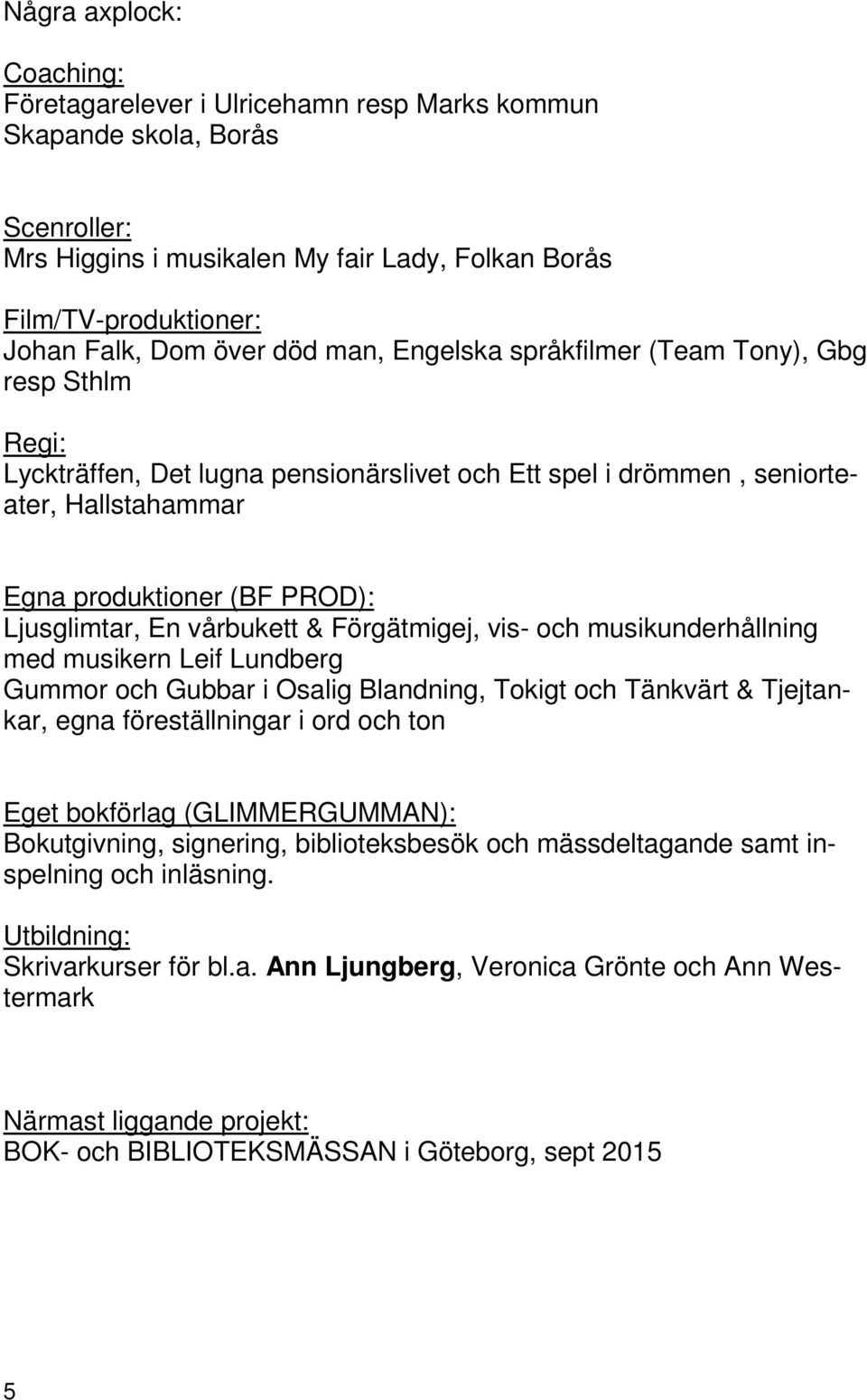 vårbukett & Förgätmigej, vis- och musikunderhållning med musikern Leif Lundberg Gummor och Gubbar i Osalig Blandning, Tokigt och Tänkvärt & Tjejtankar, egna föreställningar i ord och ton Eget