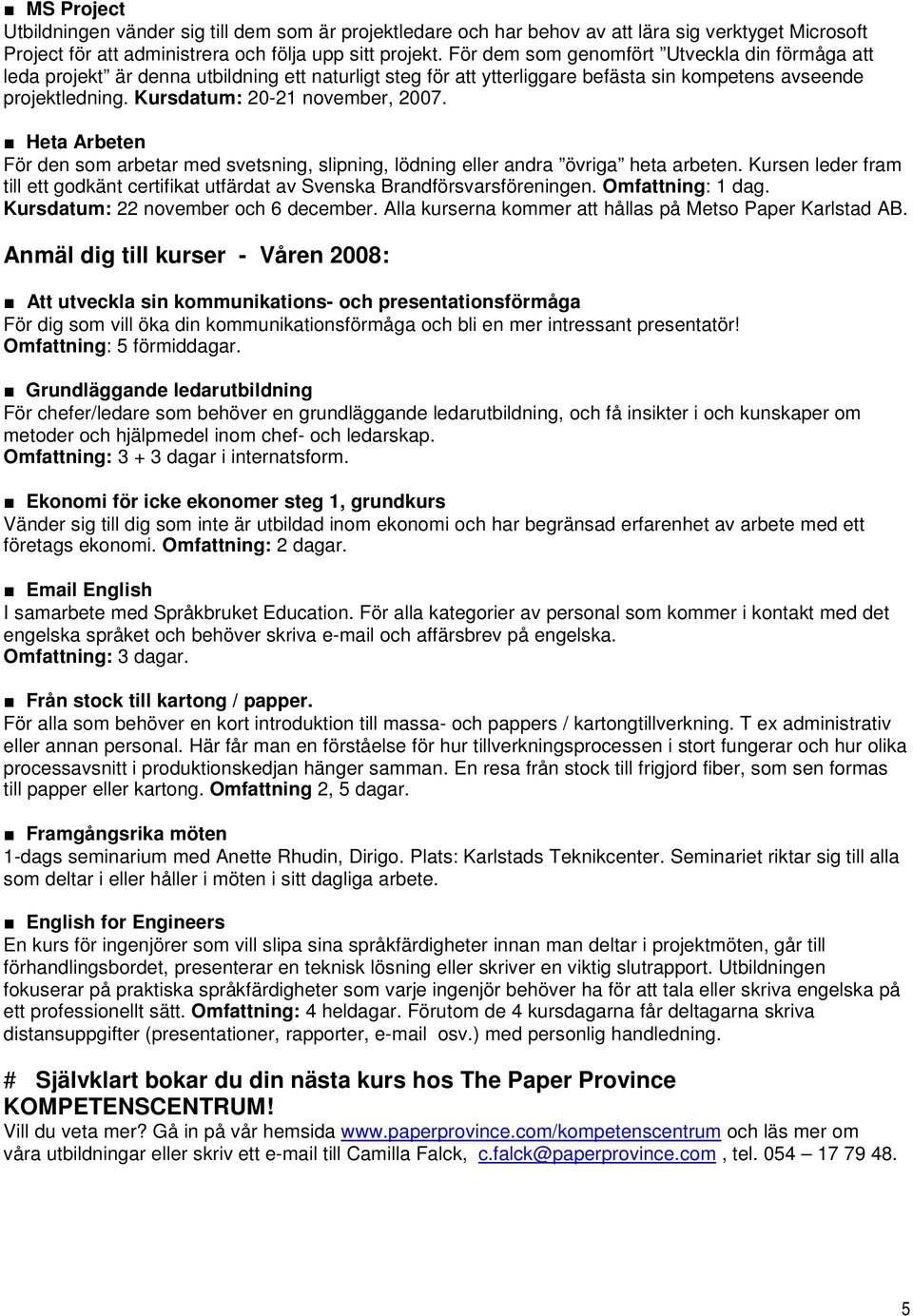 Heta Arbeten För den som arbetar med svetsning, slipning, lödning eller andra övriga heta arbeten. Kursen leder fram till ett godkänt certifikat utfärdat av Svenska Brandförsvarsföreningen.