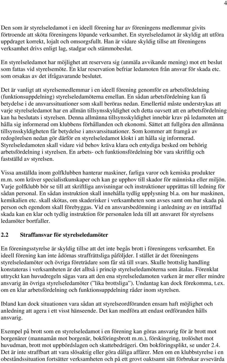 En styrelseledamot har möjlighet att reservera sig (anmäla avvikande mening) mot ett beslut som fattas vid styrelsemöte. En klar reservation befriar ledamoten från ansvar för skada etc.