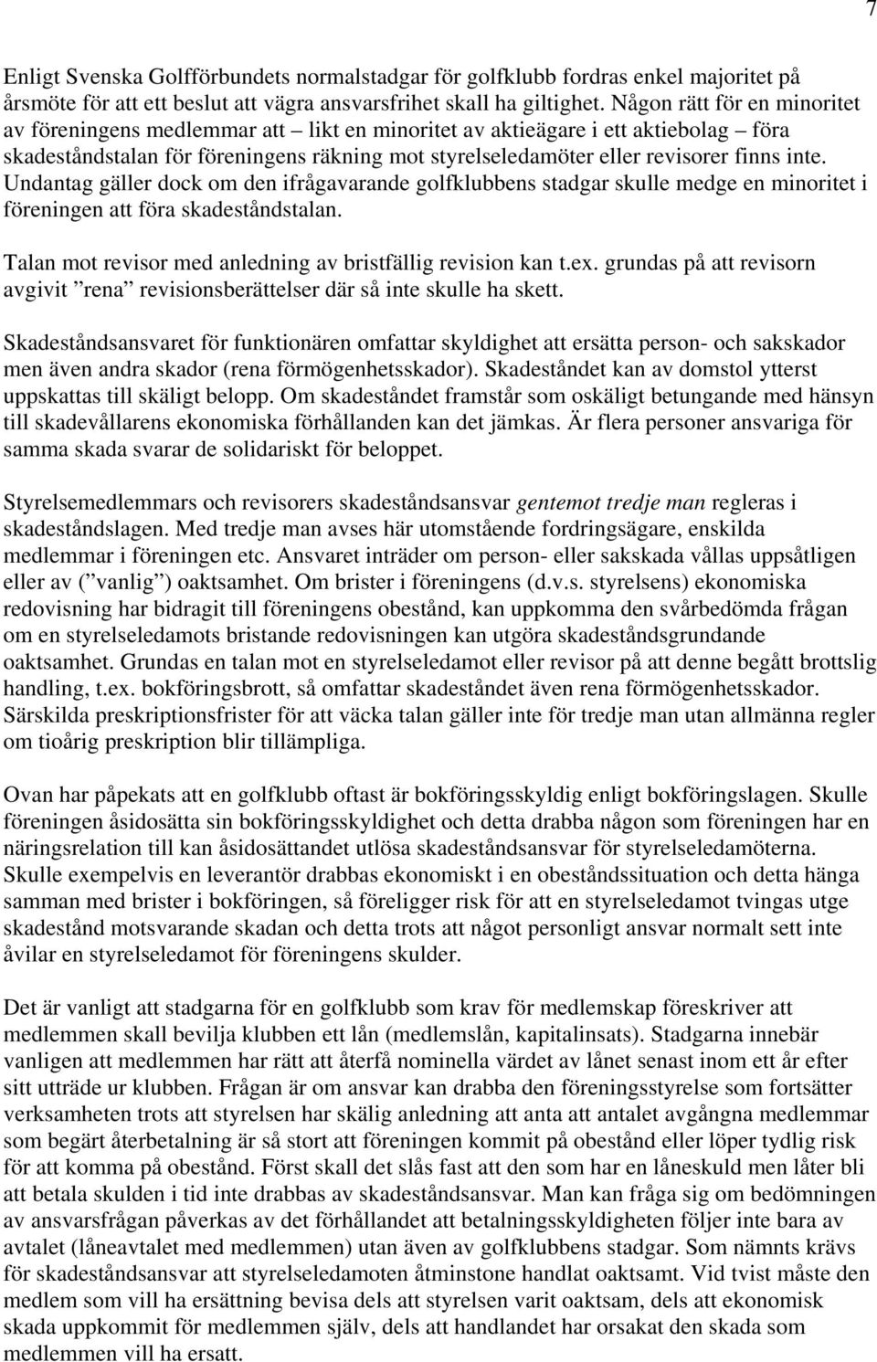 inte. Undantag gäller dock om den ifrågavarande golfklubbens stadgar skulle medge en minoritet i föreningen att föra skadeståndstalan. Talan mot revisor med anledning av bristfällig revision kan t.ex.