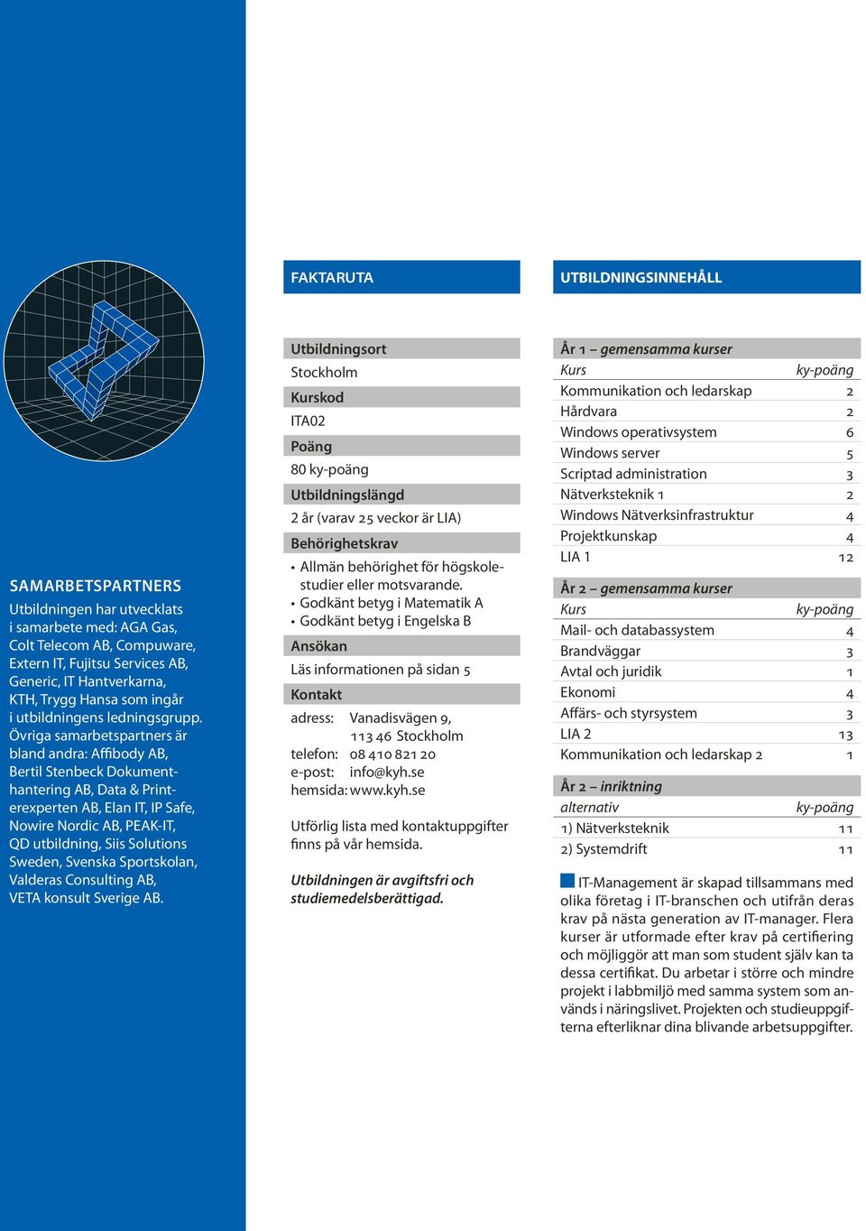 Övriga samarbetspartners är bland andra: Affibody AB, Bertil Stenbeck Dokumenthantering AB, Data & Printerexperten AB, Elan IT, IP Safe, Nowire Nordic AB, PEAK-IT, QD utbildning, Siis Solutions