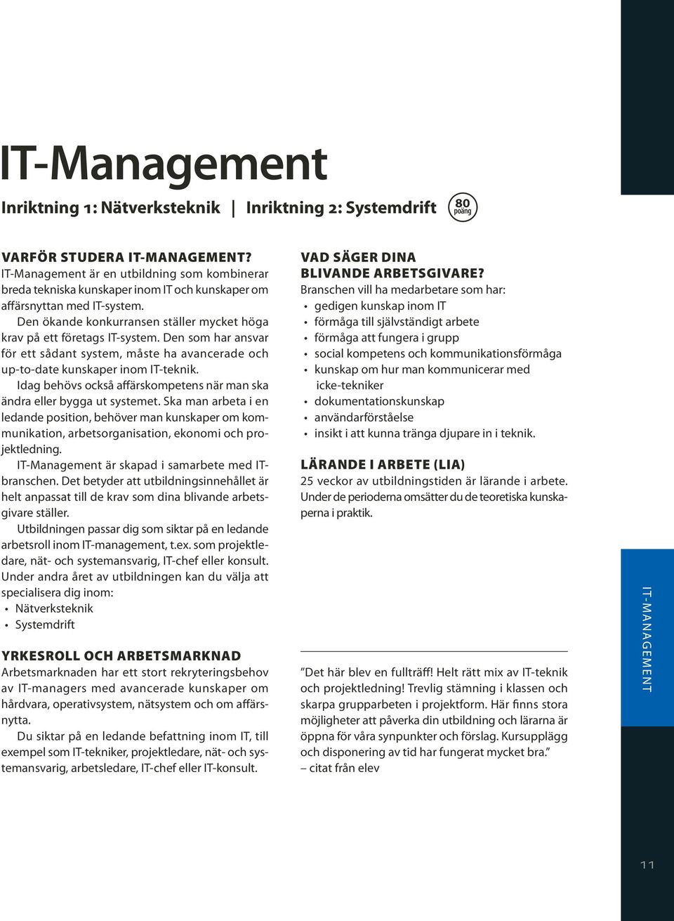 Den som har ansvar för ett sådant system, måste ha avancerade och up-to-date kunskaper inom IT-teknik. Idag behövs också affärskompetens när man ska ändra eller bygga ut systemet.